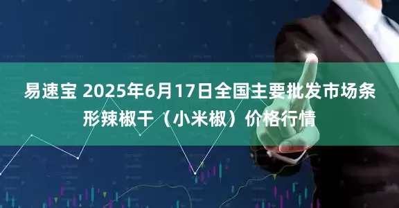 易速宝 2025年6月17日全国主要批发市场条形辣椒干（小米椒）价格行情
