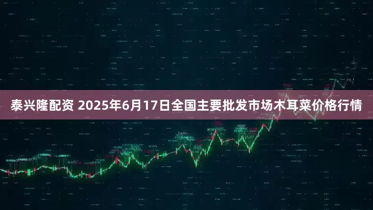 泰兴隆配资 2025年6月17日全国主要批发市场木耳菜价格行情