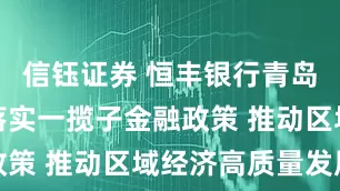 信钰证券 恒丰银行青岛分行贯彻落实一揽子金融政策 推动区域经济高质量发展