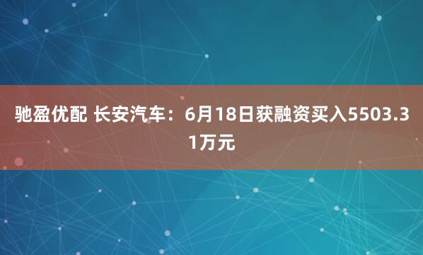 驰盈优配 长安汽车：6月18日获融资买入5503.31万元