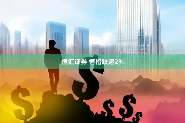 恒汇证券 恒指跌超2%