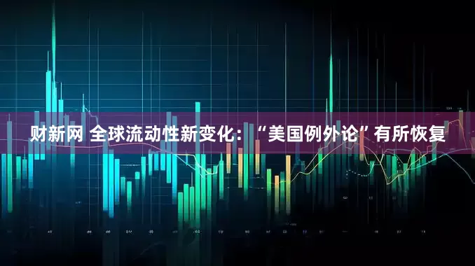 财新网 全球流动性新变化：“美国例外论”有所恢复
