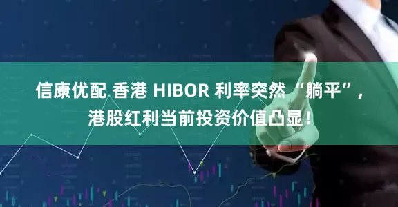 信康优配 香港 HIBOR 利率突然 “躺平”，港股红利当前投资价值凸显！