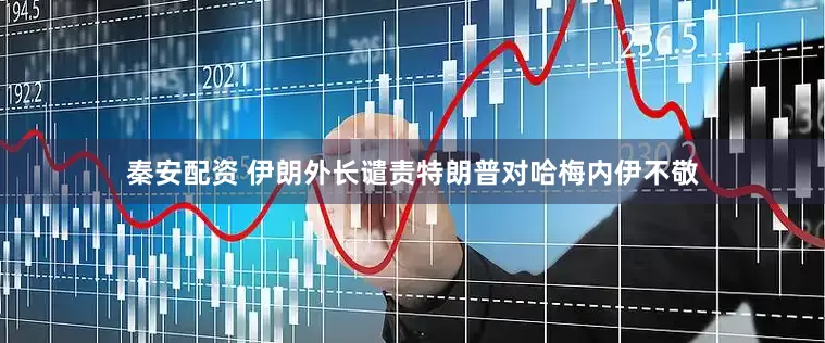 秦安配资 伊朗外长谴责特朗普对哈梅内伊不敬