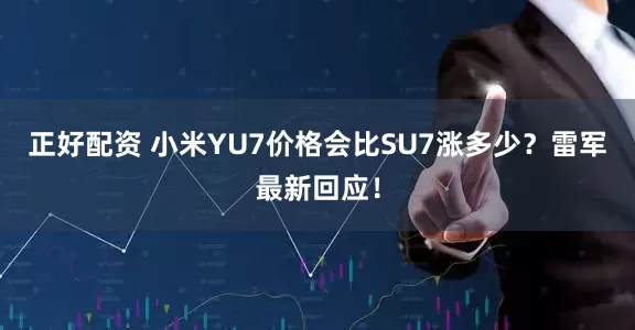 正好配资 小米YU7价格会比SU7涨多少？雷军最新回应！