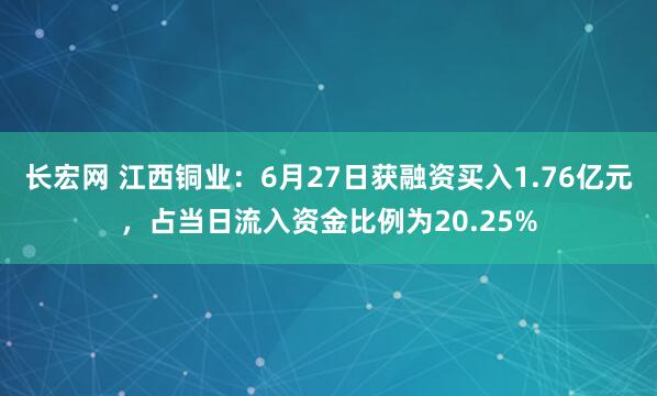 长宏网 江西铜业：6月27日获融资买入1.76亿元，占当日流入资金比例为20.25%