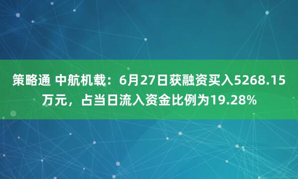 策略通 中航机载：6月27日获融资买入5268.15万元，占当日流入资金比例为19.28%
