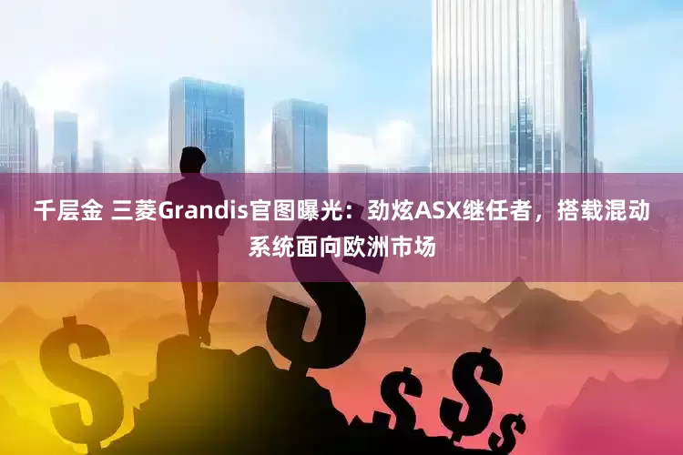 千层金 三菱Grandis官图曝光：劲炫ASX继任者，搭载混动系统面向欧洲市场