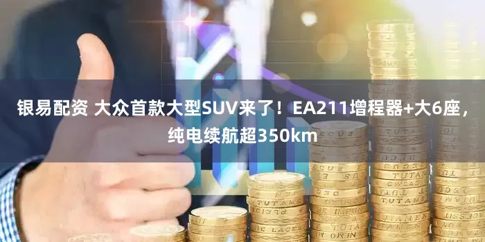 银易配资 大众首款大型SUV来了！EA211增程器+大6座，纯电续航超350km