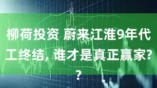 柳荷投资 蔚来江淮9年代工终结, 谁才是真正赢家?