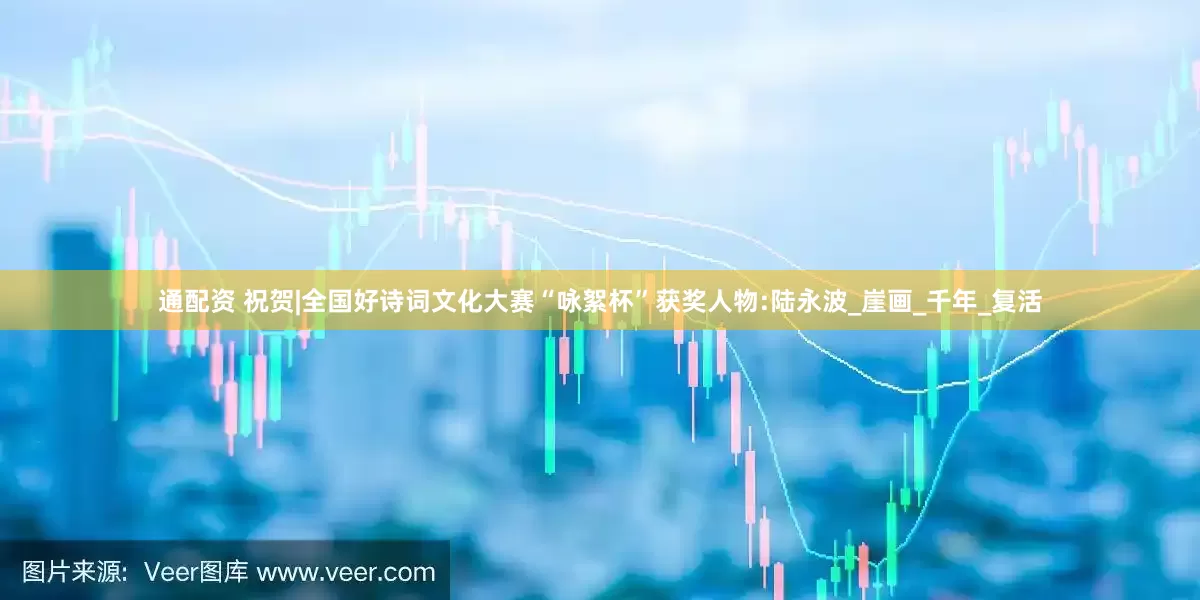 通配资 祝贺|全国好诗词文化大赛“咏絮杯”获奖人物:陆永波_崖画_千年_复活