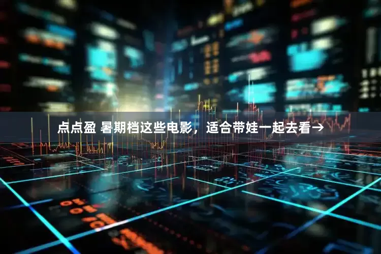 点点盈 暑期档这些电影，适合带娃一起去看→
