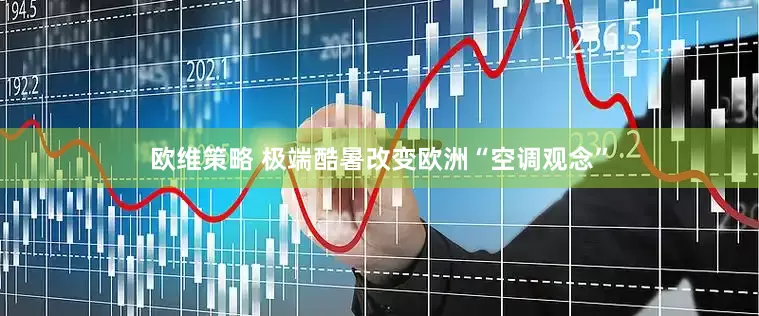 欧维策略 极端酷暑改变欧洲“空调观念”