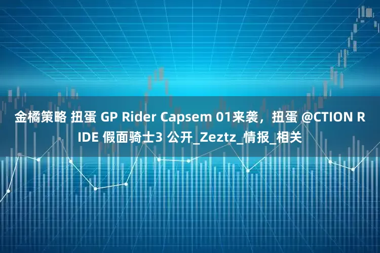金橘策略 扭蛋 GP Rider Capsem 01来袭，扭蛋 @CTION RIDE 假面骑士3 公开_Zeztz_情报_相关