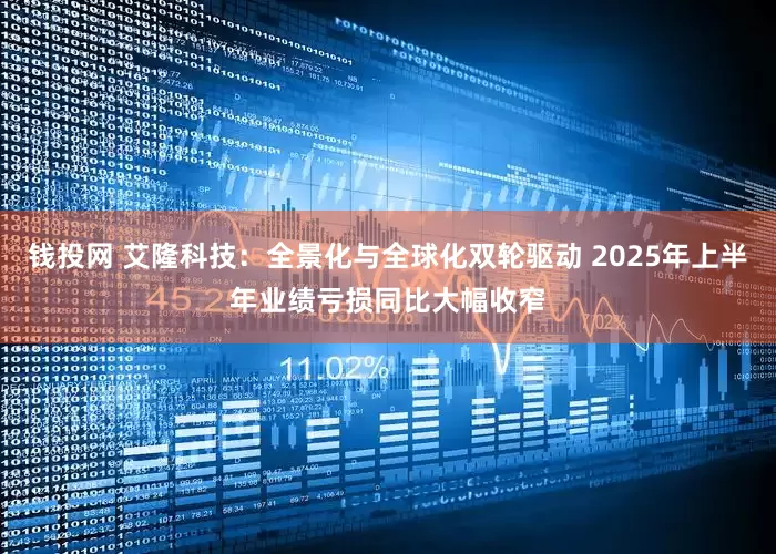 钱投网 艾隆科技：全景化与全球化双轮驱动 2025年上半年业绩亏损同比大幅收窄