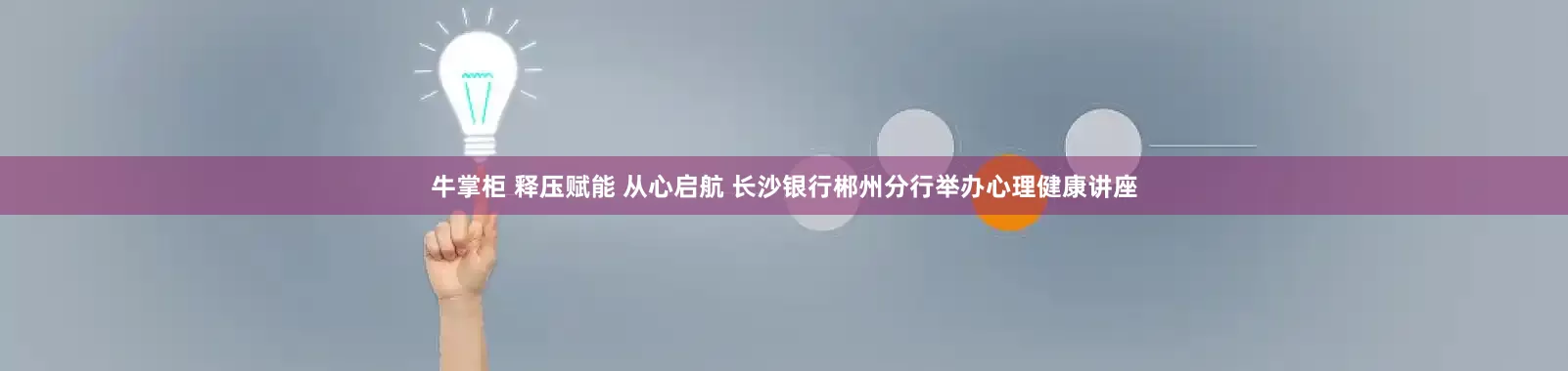 牛掌柜 释压赋能 从心启航 长沙银行郴州分行举办心理健康讲座