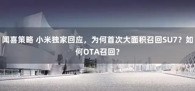 闻喜策略 小米独家回应，为何首次大面积召回SU7？如何OTA召回？