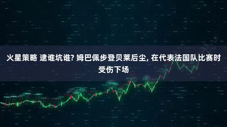 火星策略 逮谁坑谁? 姆巴佩步登贝莱后尘, 在代表法国队比赛时受伤下场