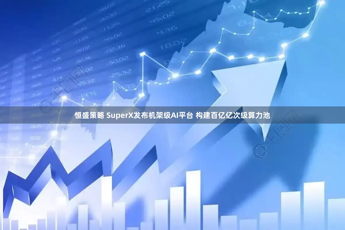 恒盛策略 SuperX发布机架级AI平台 构建百亿亿次级算力池