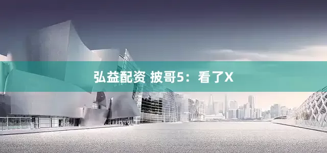 弘益配资 披哥5:看了X