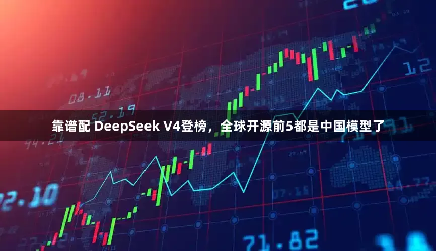 靠谱配 DeepSeek V4登榜，全球开源前5都是中国模型了