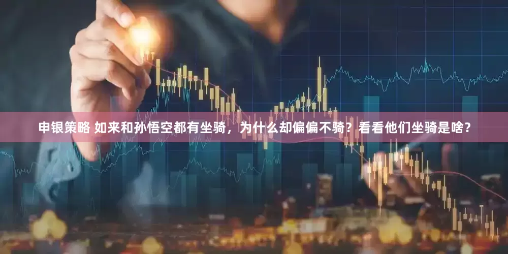 申银策略 如来和孙悟空都有坐骑，为什么却偏偏不骑？看看他们坐骑是啥？
