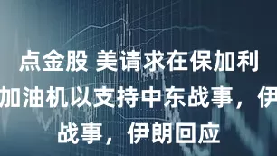 点金股 美请求在保加利亚部署加油机以支持中东战事，伊朗回应